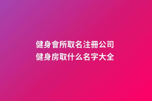 健身會所取名注冊公司 健身房取什么名字大全-第1張-公司起名-玄機派